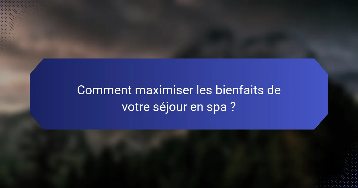 Comment maximiser les bienfaits de votre séjour en spa ?