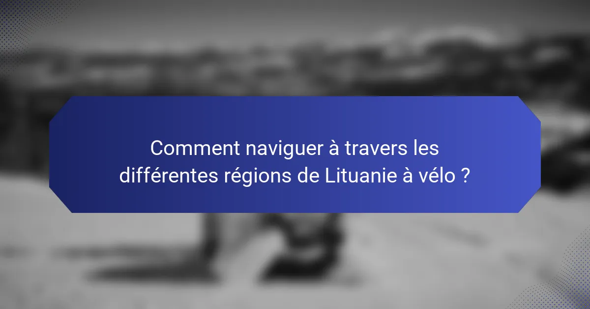 Comment naviguer à travers les différentes régions de Lituanie à vélo ?