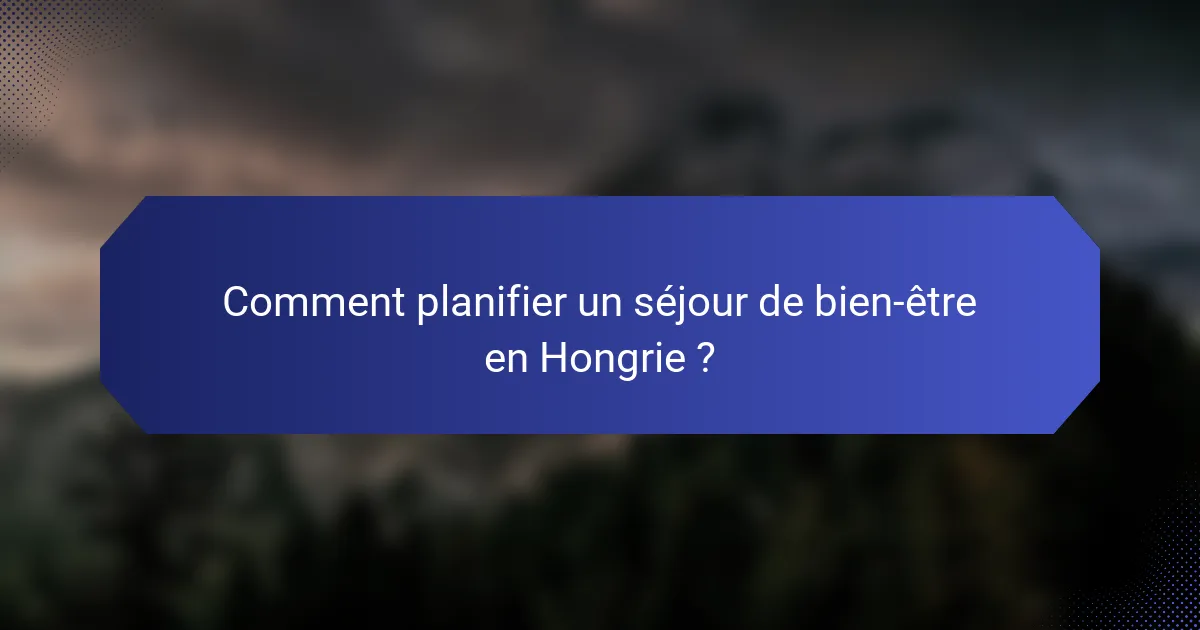 Comment planifier un séjour de bien-être en Hongrie ?
