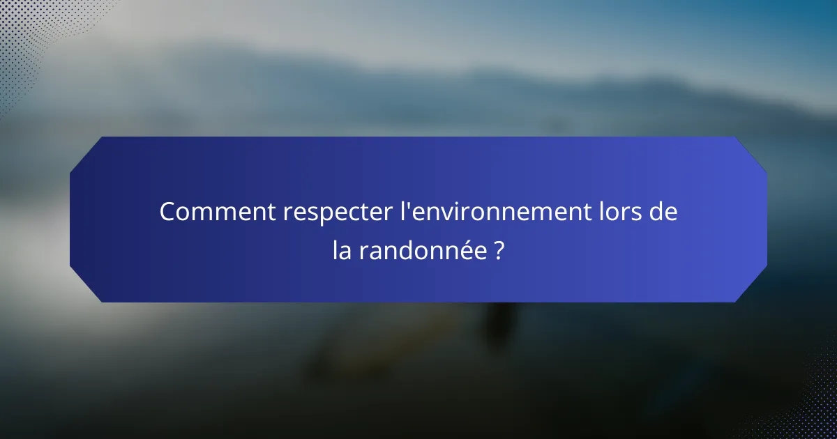 Comment respecter l'environnement lors de la randonnée ?