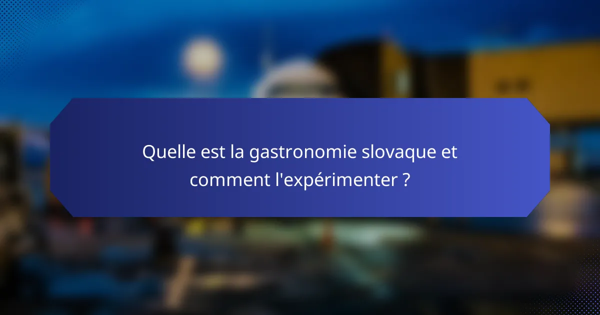 Quelle est la gastronomie slovaque et comment l'expérimenter ?