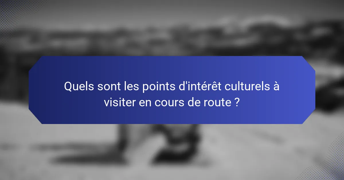 Quels sont les points d'intérêt culturels à visiter en cours de route ?